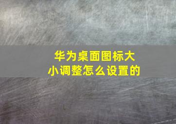 华为桌面图标大小调整怎么设置的