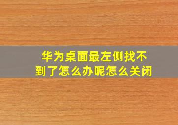 华为桌面最左侧找不到了怎么办呢怎么关闭