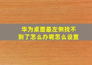 华为桌面最左侧找不到了怎么办呢怎么设置