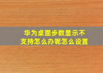 华为桌面步数显示不支持怎么办呢怎么设置