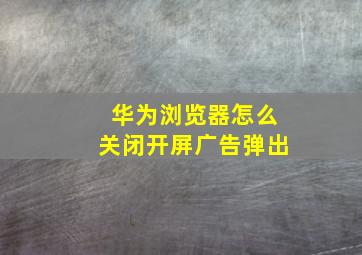 华为浏览器怎么关闭开屏广告弹出