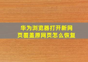 华为浏览器打开新网页覆盖原网页怎么恢复