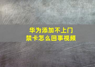 华为添加不上门禁卡怎么回事视频