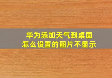 华为添加天气到桌面怎么设置的图片不显示