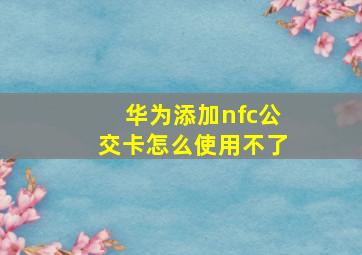 华为添加nfc公交卡怎么使用不了