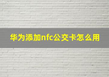 华为添加nfc公交卡怎么用