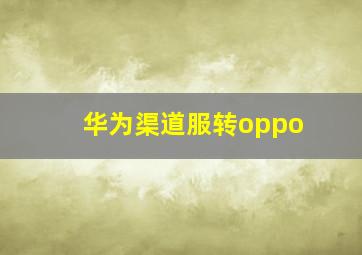 华为渠道服转oppo