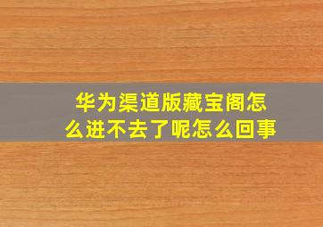 华为渠道版藏宝阁怎么进不去了呢怎么回事