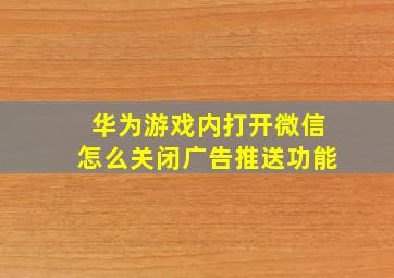 华为游戏内打开微信怎么关闭广告推送功能