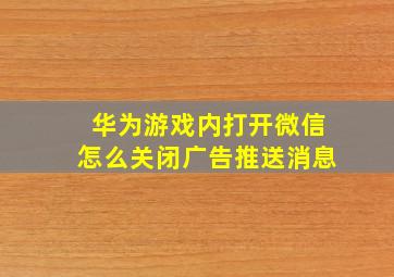 华为游戏内打开微信怎么关闭广告推送消息