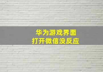 华为游戏界面打开微信没反应