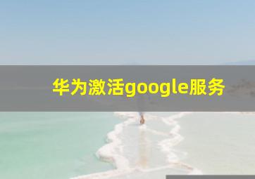 华为激活google服务