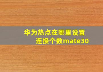 华为热点在哪里设置连接个数mate30