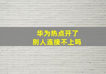 华为热点开了别人连接不上吗