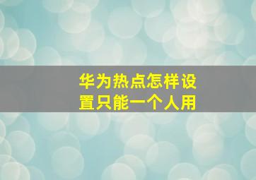 华为热点怎样设置只能一个人用