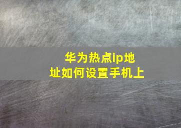 华为热点ip地址如何设置手机上