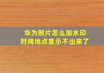 华为照片怎么加水印时间地点显示不出来了