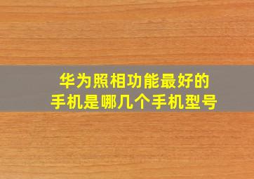 华为照相功能最好的手机是哪几个手机型号