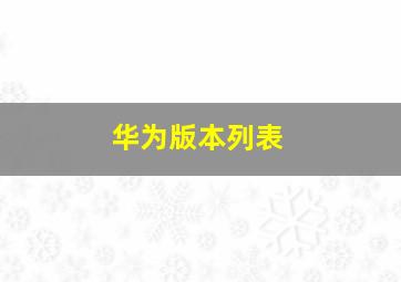 华为版本列表