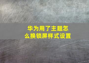 华为用了主题怎么换锁屏样式设置