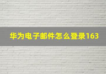 华为电子邮件怎么登录163