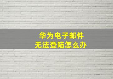 华为电子邮件无法登陆怎么办