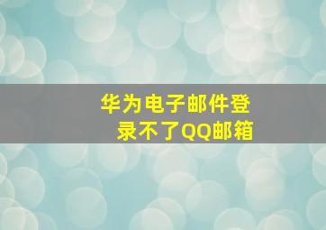 华为电子邮件登录不了QQ邮箱