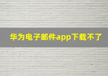 华为电子邮件app下载不了