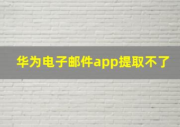 华为电子邮件app提取不了