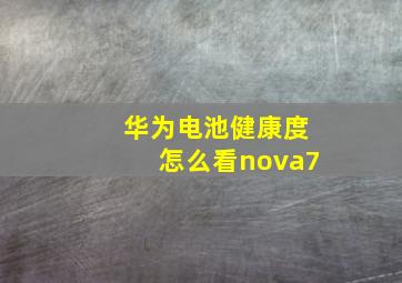 华为电池健康度怎么看nova7