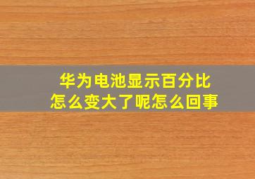 华为电池显示百分比怎么变大了呢怎么回事