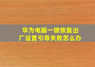 华为电脑一键恢复出厂设置引导失败怎么办