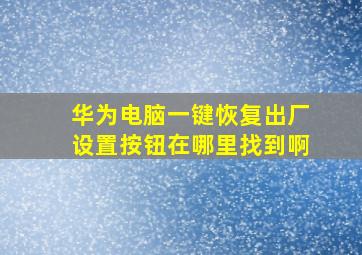 华为电脑一键恢复出厂设置按钮在哪里找到啊