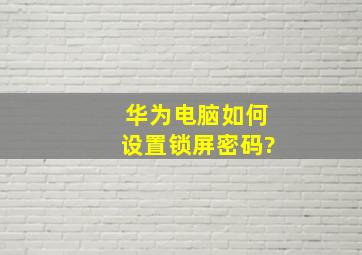 华为电脑如何设置锁屏密码?