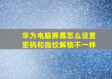 华为电脑屏幕怎么设置密码和指纹解锁不一样