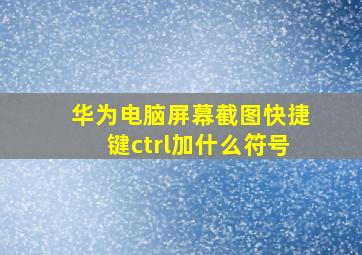 华为电脑屏幕截图快捷键ctrl加什么符号