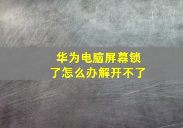 华为电脑屏幕锁了怎么办解开不了