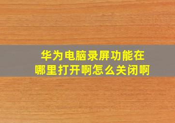 华为电脑录屏功能在哪里打开啊怎么关闭啊