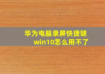 华为电脑录屏快捷键win10怎么用不了