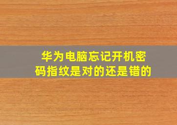 华为电脑忘记开机密码指纹是对的还是错的