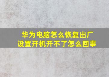 华为电脑怎么恢复出厂设置开机开不了怎么回事