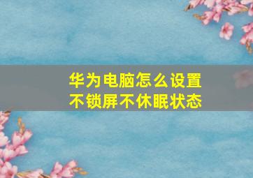 华为电脑怎么设置不锁屏不休眠状态