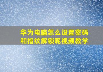 华为电脑怎么设置密码和指纹解锁呢视频教学