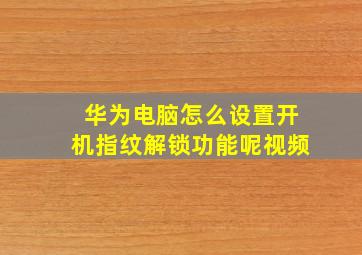 华为电脑怎么设置开机指纹解锁功能呢视频