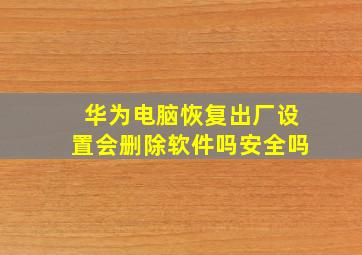 华为电脑恢复出厂设置会删除软件吗安全吗