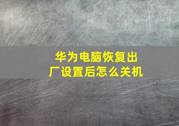 华为电脑恢复出厂设置后怎么关机