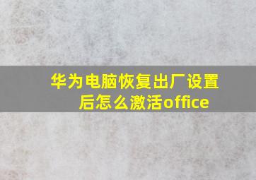 华为电脑恢复出厂设置后怎么激活office