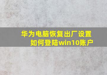 华为电脑恢复出厂设置如何登陆win10账户