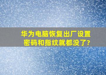 华为电脑恢复出厂设置密码和指纹就都没了?