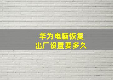 华为电脑恢复出厂设置要多久